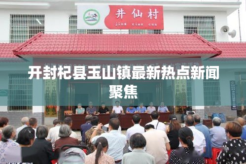 開封杞縣玉山鎮(zhèn)最新熱點(diǎn)新聞聚焦
