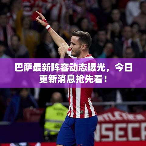 巴薩最新陣容動(dòng)態(tài)曝光，今日更新消息搶先看！