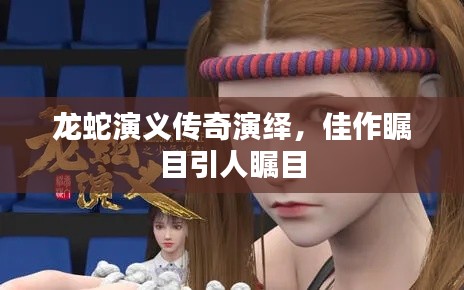 龍蛇演義傳奇演繹，佳作矚目引人矚目