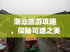 潮汕旅游攻略，探秘可塘之美，領(lǐng)略獨(dú)特魅力