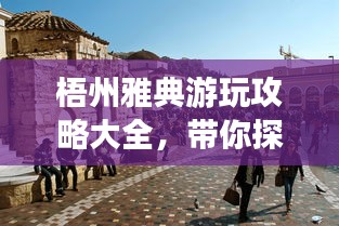 梧州雅典游玩攻略大全，帶你探索魅力之旅！