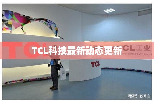 TCL科技最新動(dòng)態(tài)更新