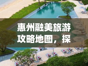 惠州融美旅游攻略地圖，探索無(wú)限美麗的惠州之旅