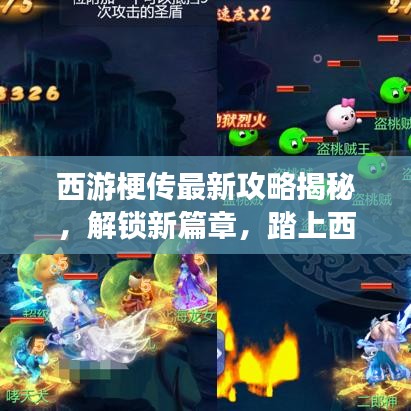 西游梗傳最新攻略揭秘，解鎖新篇章，踏上西游新征程！