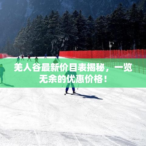 羌人谷最新價目表揭秘，一覽無余的優(yōu)惠價格！