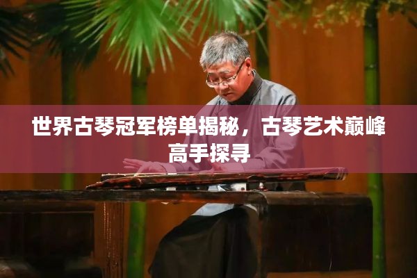 世界古琴冠軍榜單揭秘，古琴藝術(shù)巔峰高手探尋