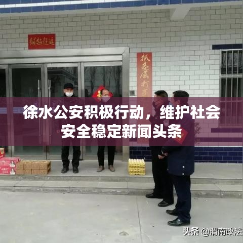徐水公安積極行動，維護(hù)社會安全穩(wěn)定新聞頭條