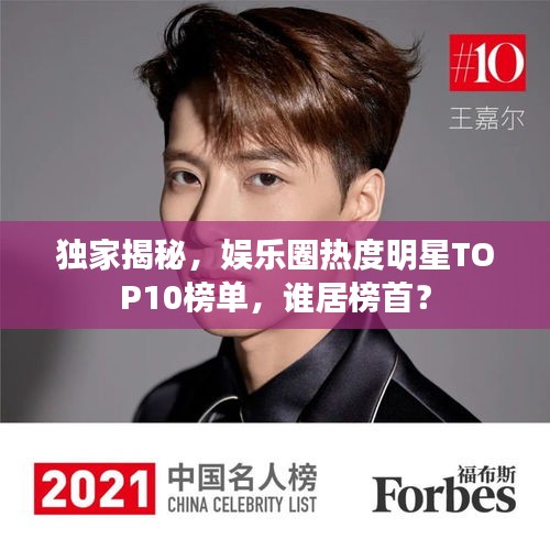 獨家揭秘，娛樂圈熱度明星TOP10榜單，誰居榜首？