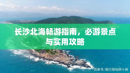 長(zhǎng)沙北海暢游指南，必游景點(diǎn)與實(shí)用攻略