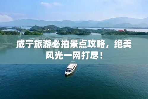 咸寧旅游必拍景點攻略，絕美風光一網(wǎng)打盡！