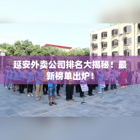 延安外賣公司排名大揭秘！最新榜單出爐！