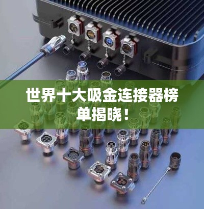 世界十大吸金連接器榜單揭曉！