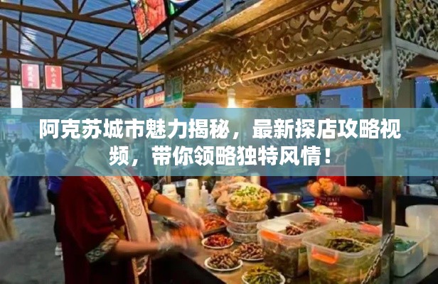 阿克蘇城市魅力揭秘，最新探店攻略視頻，帶你領(lǐng)略獨(dú)特風(fēng)情！