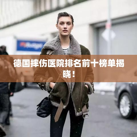 德國摔傷醫(yī)院排名前十榜單揭曉！