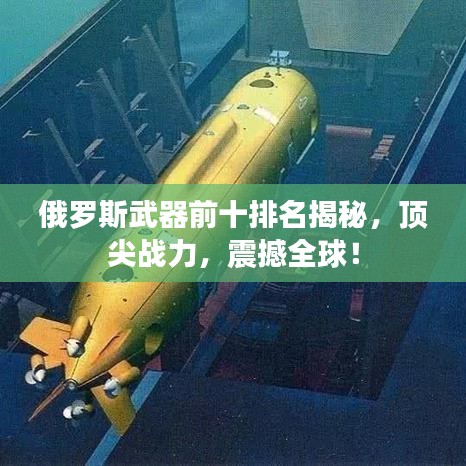 俄羅斯武器前十排名揭秘，頂尖戰(zhàn)力，震撼全球！