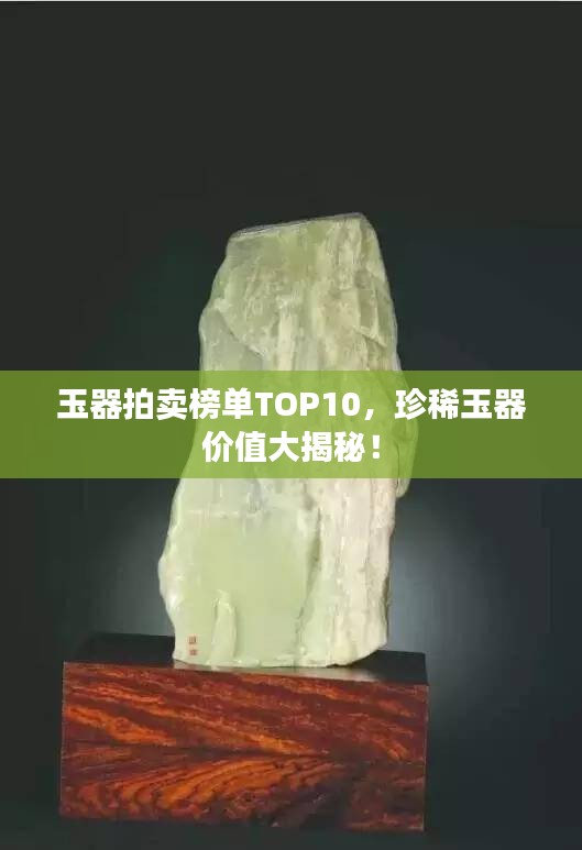 玉器拍賣榜單TOP10，珍稀玉器價(jià)值大揭秘！