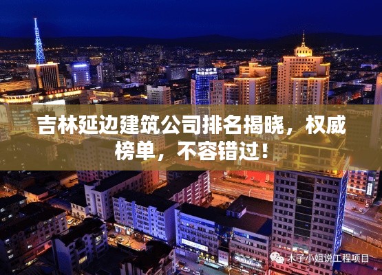 吉林延邊建筑公司排名揭曉，權(quán)威榜單，不容錯(cuò)過！