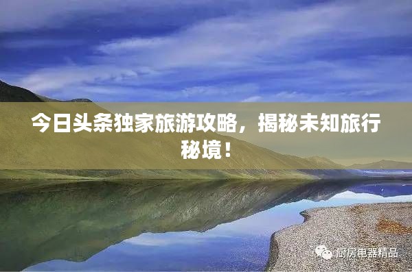 今日頭條獨(dú)家旅游攻略，揭秘未知旅行秘境！