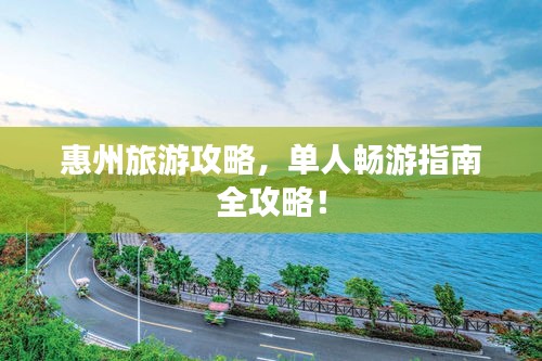 惠州旅游攻略，單人暢游指南全攻略！