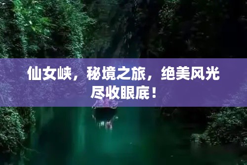 仙女峽，秘境之旅，絕美風(fēng)光盡收眼底！
