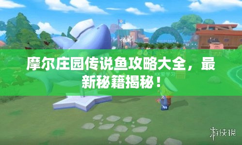 摩爾莊園傳說魚攻略大全，最新秘籍揭秘！