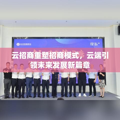 云招商重塑招商模式，云端引領(lǐng)未來發(fā)展新篇章