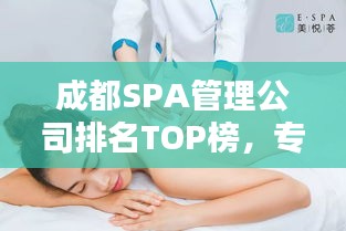成都SPA管理公司排名TOP榜，專業(yè)養(yǎng)生護(hù)理一覽無余！