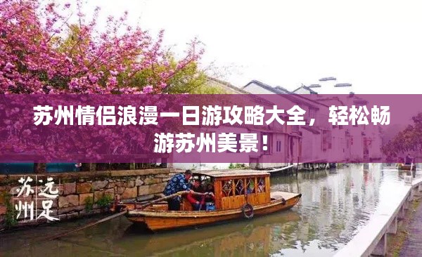 蘇州情侶浪漫一日游攻略大全，輕松暢游蘇州美景！
