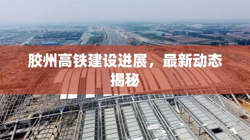膠州高鐵建設(shè)進(jìn)展，最新動(dòng)態(tài)揭秘