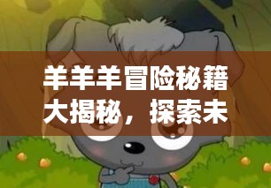 羊羊羊冒險秘籍大揭秘，探索未知，成為頂尖冒險家！