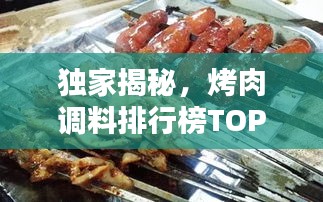 獨(dú)家揭秘，烤肉調(diào)料排行榜TOP10，哪些口味最受歡迎？