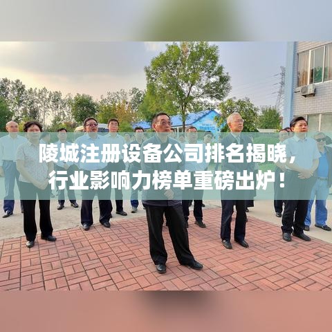 陵城注冊設(shè)備公司排名揭曉，行業(yè)影響力榜單重磅出爐！