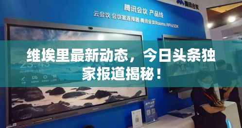 維埃里最新動態(tài)，今日頭條獨家報道揭秘！