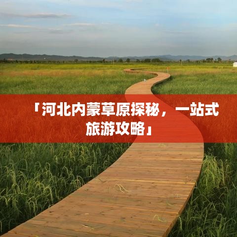 「河北內(nèi)蒙草原探秘，一站式旅游攻略」
