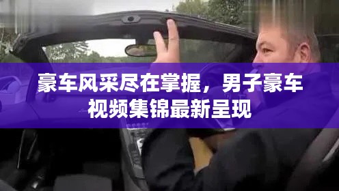 豪車風(fēng)采盡在掌握，男子豪車視頻集錦最新呈現(xiàn)