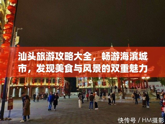 汕頭旅游攻略大全，暢游海濱城市，發(fā)現(xiàn)美食與風景的雙重魅力！