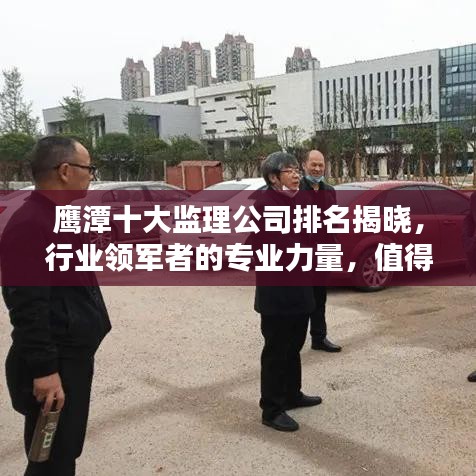 鷹潭十大監(jiān)理公司排名揭曉，行業(yè)領(lǐng)軍者的專業(yè)力量，值得信賴！