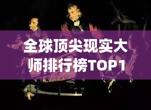 全球頂尖現(xiàn)實(shí)大師排行榜TOP10，震撼心靈的大師們！