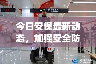 今日安保最新動(dòng)態(tài)，加強(qiáng)安全防護(hù)措施，維護(hù)社會(huì)和諧穩(wěn)定視頻報(bào)道