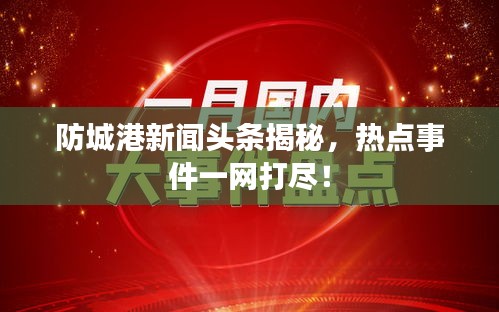 防城港新聞?lì)^條揭秘，熱點(diǎn)事件一網(wǎng)打盡！
