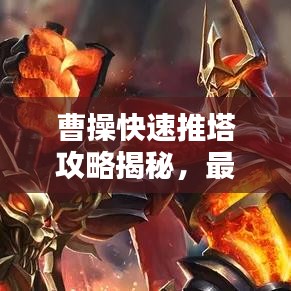 曹操快速推塔攻略揭秘，最新戰(zhàn)術(shù)助你輕松登頂！