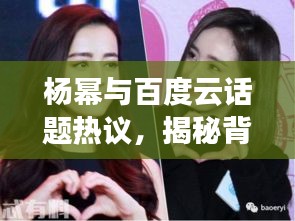 楊冪與百度云話題熱議，揭秘背后的故事！