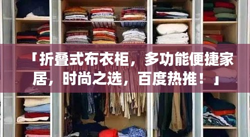 「折疊式布衣柜，多功能便捷家居，時尚之選，百度熱推！」