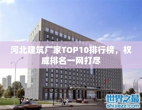 河北建筑廠家TOP10排行榜，權(quán)威排名一網(wǎng)打盡