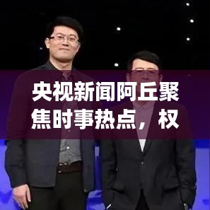 央視新聞阿丘聚焦時事熱點，權(quán)威傳遞最新動態(tài)