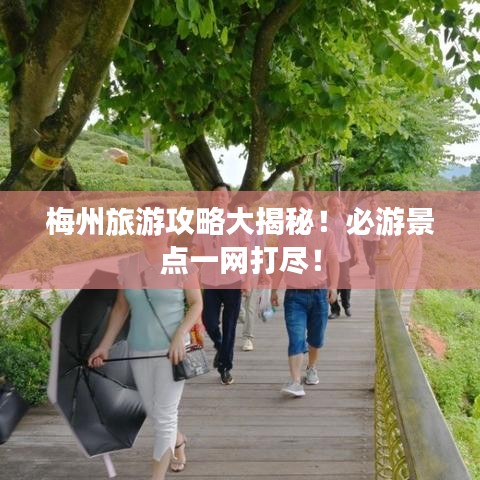 梅州旅游攻略大揭秘！必游景點(diǎn)一網(wǎng)打盡！