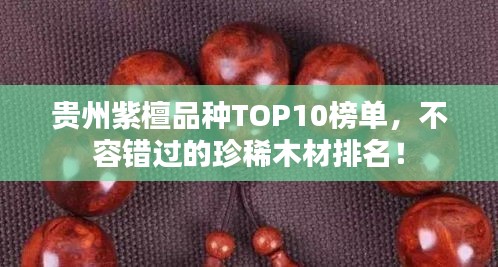 貴州紫檀品種TOP10榜單，不容錯過的珍稀木材排名！