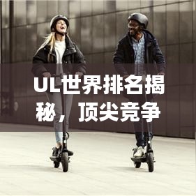 UL世界排名揭秘，頂尖競爭的榮耀與探索