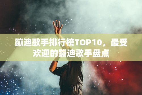 蹦迪歌手排行榜TOP10，最受歡迎的蹦迪歌手盤(pán)點(diǎn)