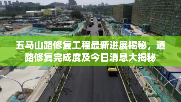 五馬山路修復(fù)工程最新進展揭秘，道路修復(fù)完成度及今日消息大揭秘